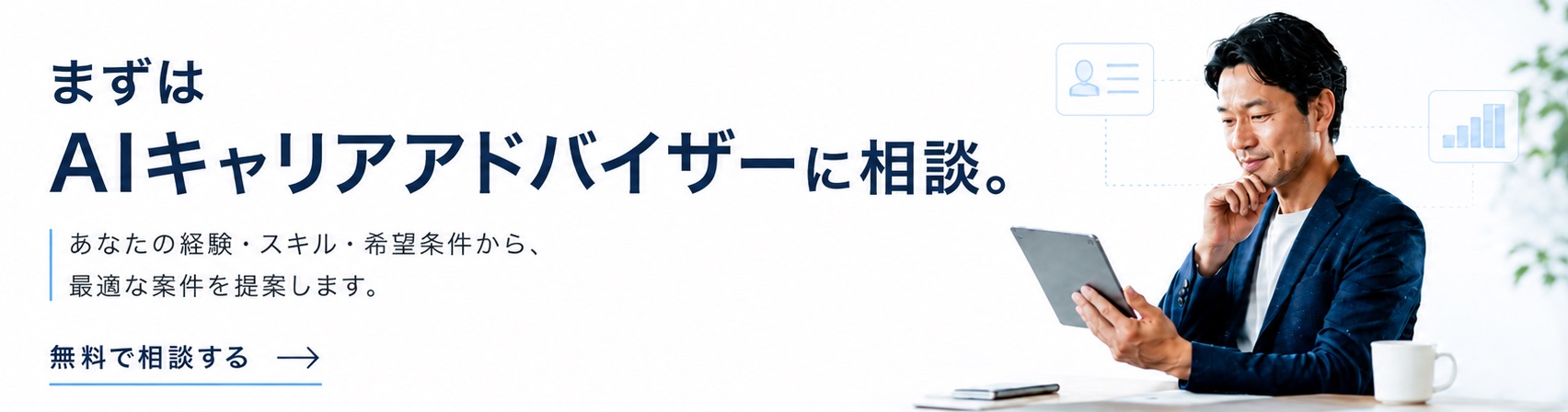 まずはAIキャリアアドバイザーに相談。あなたの経験・スキル・希望条件から、最適な案件を提案します。無料で相談する